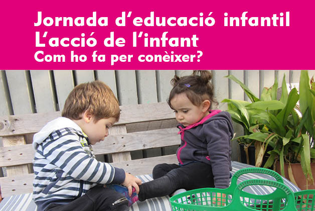 Jornada d’Educació Infantil. L’acció de l’infant. Com ho fa per conèixer?